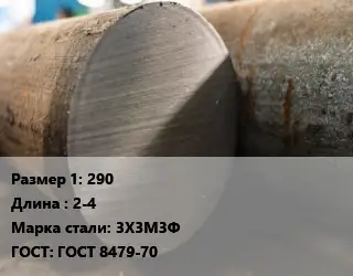 Поковка круглая 290 L=2-4 Сталь: 3Х3М3Ф ГОСТ: ГОСТ 8479-70